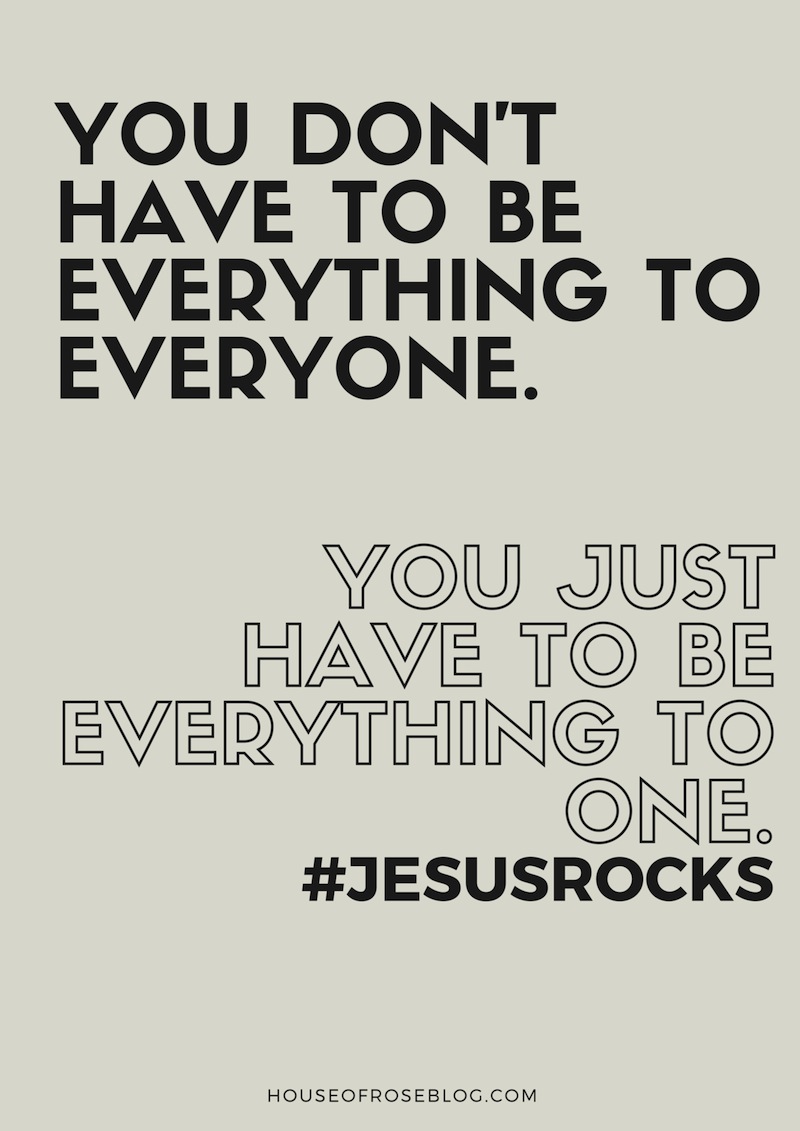 You don't have to be everything to everyone. You just have to be everything to one. #jesusrocks